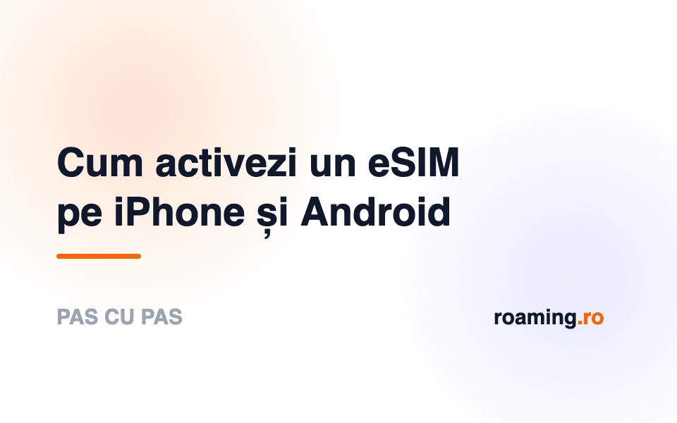 Cum activezi un eSIM pe iPhone și Android, pas cu pas